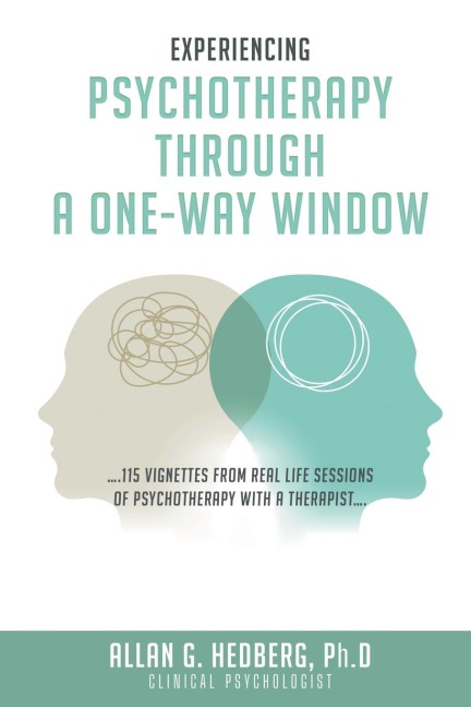 EXPERIENCING PSYCHOTHERAPHY THROUGH A ONE-WAY WINDOW: ....115 VIGNETTES FROM REAL LIFE SESSIONS OF PSYCHOTHERAPY WITH A THERAPIST....