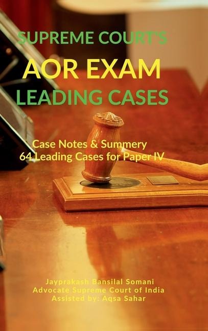 Supreme Courts AOR Exam- Leading Cases: Case Notes & Summery of 64 Leading Cases for Paper IV: Case Notes & Summery of 64 Leading Cases for Paper IV