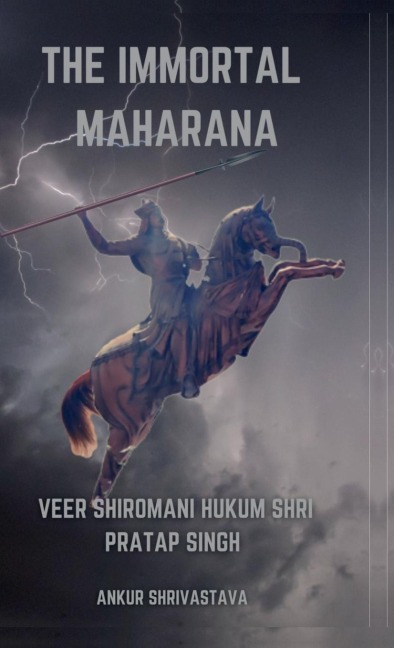 The Immortal Maharana: Veer Shiromani Hukum Shri Maharana Pratap Singh