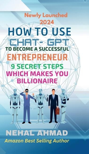 HOW To USE CHAT- GPT TO BECOME A SUCCESSFUL ENTREPRENEUR: 9 Secret Steps Which Makes You Billionaire