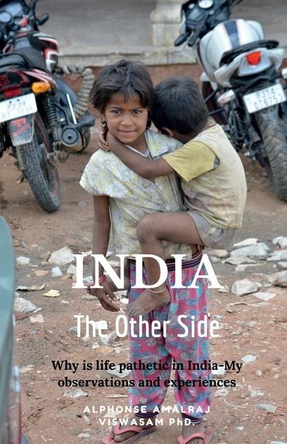 INDIA-the Other Side: Why is life pathetic in India-my observations and experiences