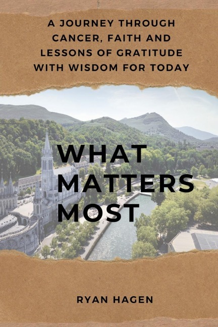 What Matters Most: A Journey Through Cancer, Faith, and Lessons of Gratitude with Wisdom for Today