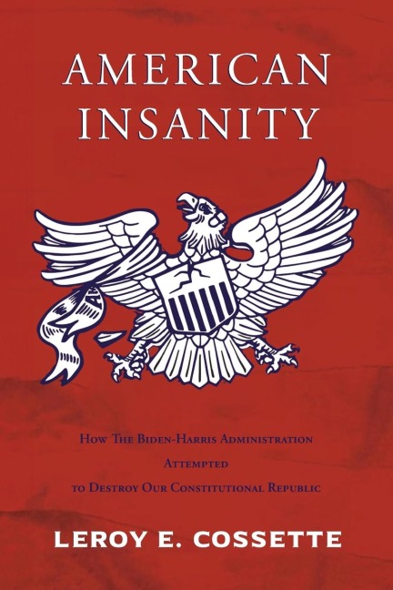 American Insanity: How The Biden-Harris Administration Attempted to Destroy Our Constitutional Republic