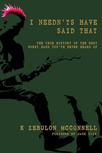 I Needn'ts Have Said That The True History of the Best Worst Band You've Never Heard Of
