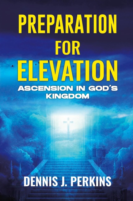 PREPARATION FOR ELEVATION - ASCENSION IN GOD'S KINGDOM