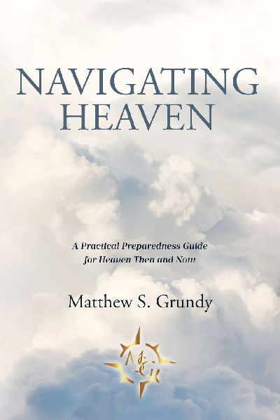 Navigating Heaven: A Practical Preparedness Guide for Heaven Then and Now