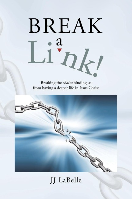 Break a Link!: Breaking the chains binding us from having a deeper life in Jesus Christ