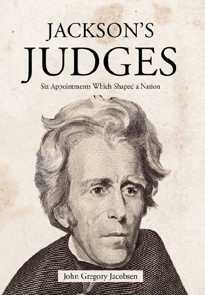 Jacksons Judges: Six Appointments Which Shaped a Nation
