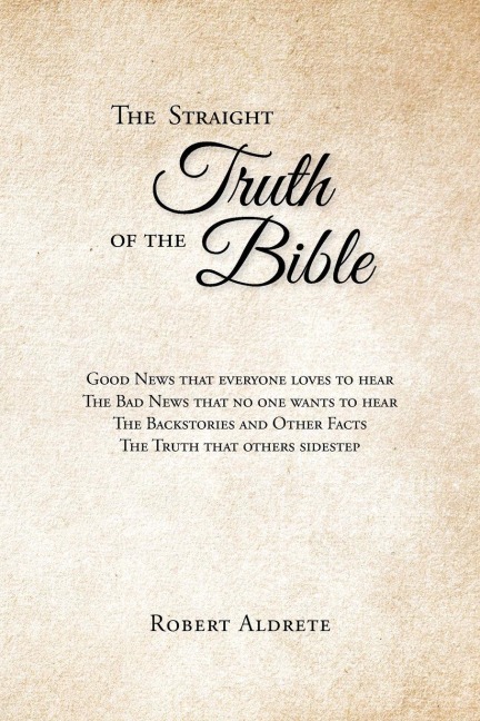 The Straight Truth of the Bible: The Good News That Everyone Loves to Hear. The Bad News That No One Wants to Hear. The Backstories and Other Facts. The Truth That Others Sidestep.