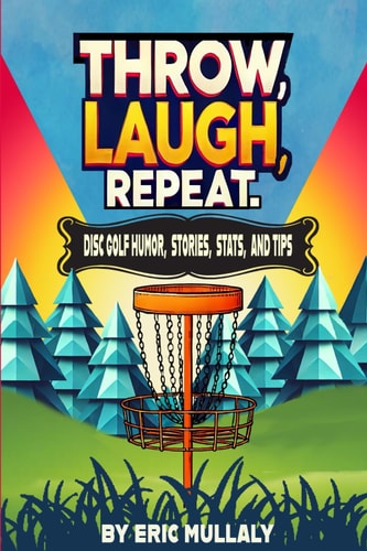 Throw, Laugh, Repeat Disc Golf Humor, Stories, Stats, & Tips