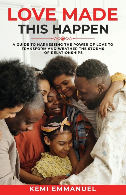 LOVE MADE THIS HAPPEN: A guide to harnessing the power of Love to transform and weather the storms of relationships