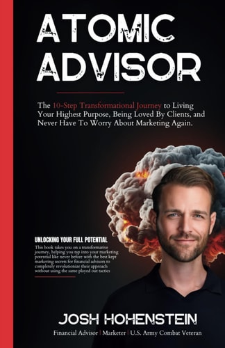 Atomic Advisor The 10-Step Transformational Journey to Living Your Highest Purpose, Being Loved By Clients, and Never Have To Worry About Marketing Again.