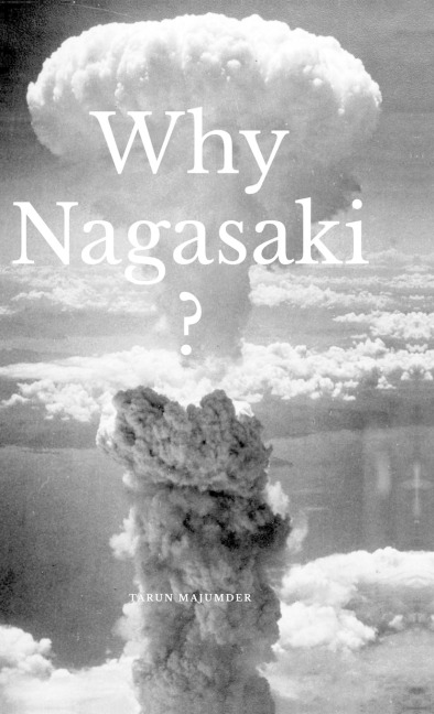 Why Nagasaki?: Understanding the Why and How of the Second Atomic Strike