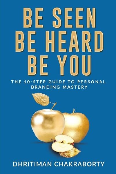 Be Seen, Be Heard, Be You: The 10-Step Guide to Personal Branding Mastery