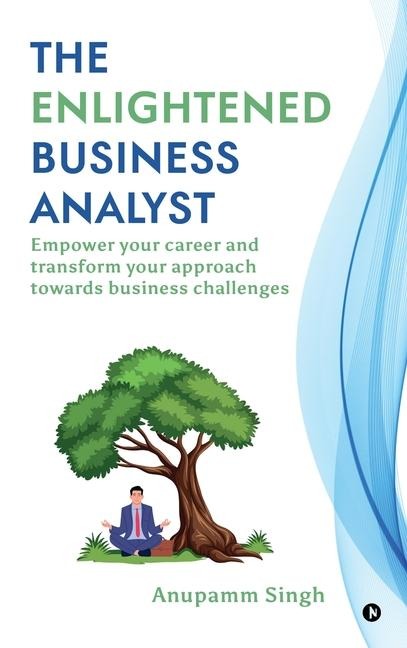 The Enlightened Business Analyst: Empower your career and transform your approach towards business challenges