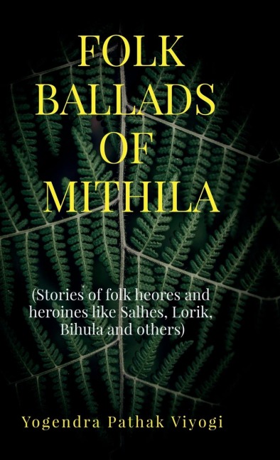 Folk Ballads of Mithila: (Stories of folk heroes and heroines like Salhes, Lorik, Bihula and others)