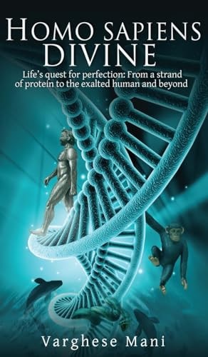Homo Sapiens Divine Life's Quest for Perfection: From a Strand of Protein to the Exalted Human and Beyond