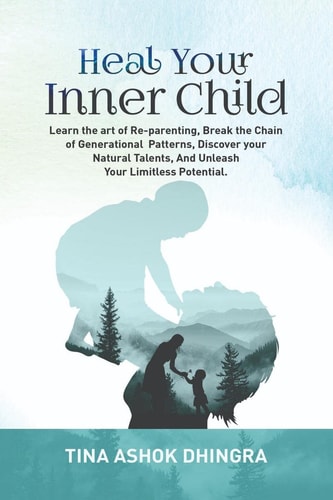 Heal Your Inner Child Learn the Art of Re-parenting, Break the Chain of Generational Patterns, Discover Your Natural Talents, And Unleash Your Limitless Potential.