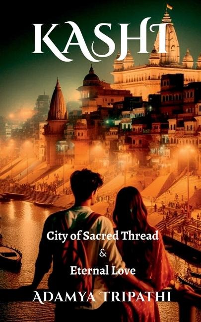 Kashi: City of Sacred Threads & Eternal Love: City of Sacred Threads & Eternal Love