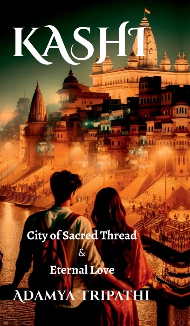 Kashi: City of Sacred Threads & Eternal Love: City of Sacred Threads & Eternal Love