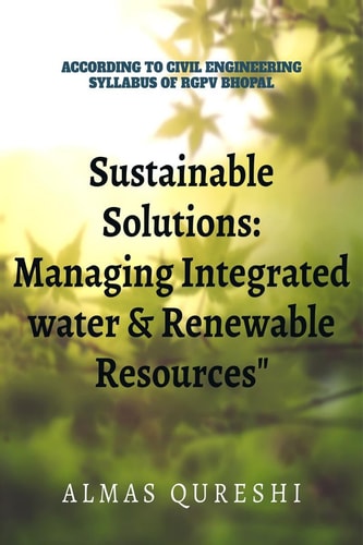 Sustainable Solutions Managing Integrated Water and Renewable Resources: According to the Civil Engineerinng Syllabus of RGPV, Bhopal