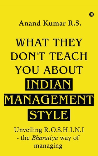What They Don't Teach You About Indian Management Style Unveiling R.O.S.H.I.N.I - the Bharatiya Way of Managing