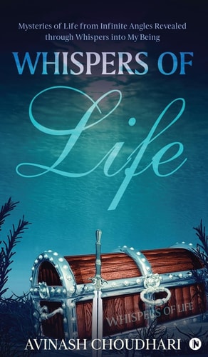 Whispers of Life Mysteries of Life from Infinite Angles Revealed Through Whispers Into My Being
