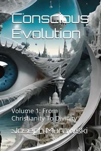 Conscious Evolution Volume 1: From Christianity To Divinity