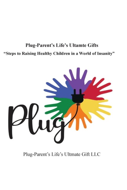 Plug-Parents Lifes Ultimate Gifts: Steps to Raising Healthy Children in a World of Insanity