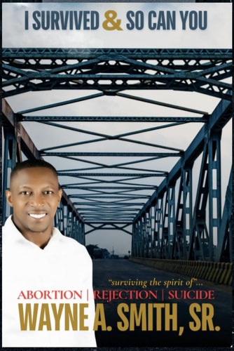 I Survived and So Can You! Surviving The Spirit of Abortion, Rejection and Suicide.