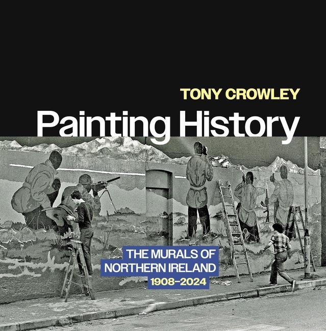 Painting History: The Murals of Northern Ireland, 1908-2024