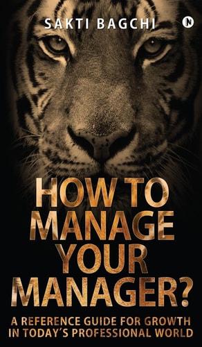 How to Manage Your Manager? A Reference Guide for Growth in Today's Professional World