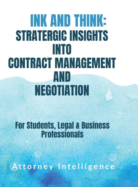 Ink and Think: STRATERGIC INSIGHTS INTO CONTRACT MANAGEMENT AND NEGOTIATION: For Students, Legal Professionals, and Business Professionals