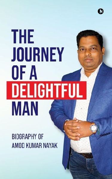 The Journey of a Delightful Man: Biography of Amod Kumar Nayak