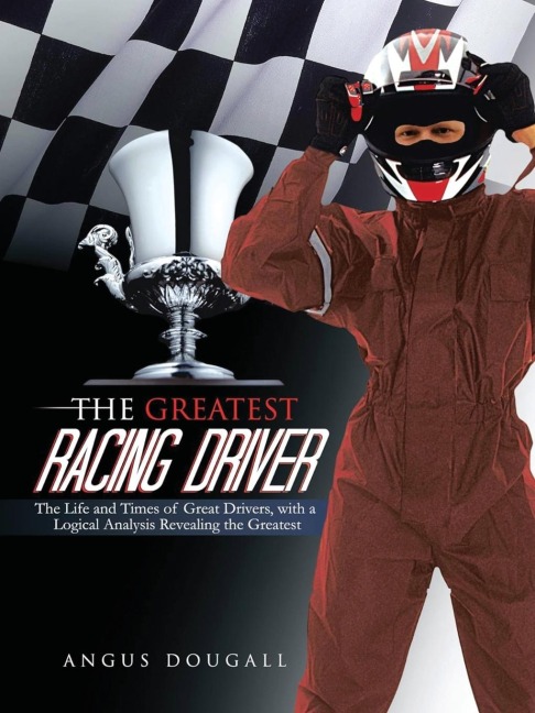 The Greatest Racing Driver: The Life and Times of Great Drivers, with a Logical Analysis Revealing the Greatest