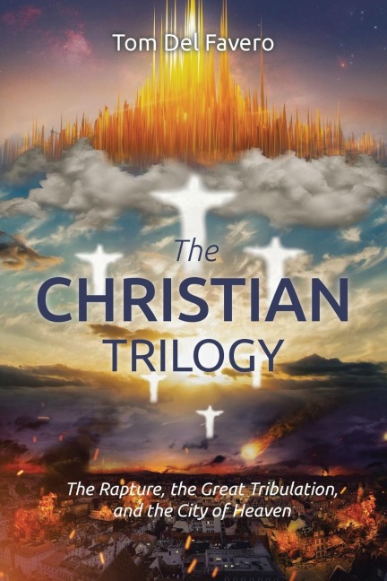 The CHRISTIAN TRILOGY: The Rapture, the Great Tribulation, and the City of Heaven