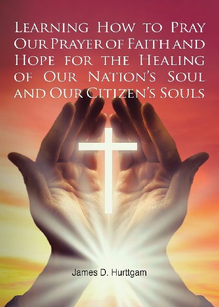Learning How to Pray Our Prayer of Faith and Hope for the Healing of Our Nations Soul and Our Citizens Souls