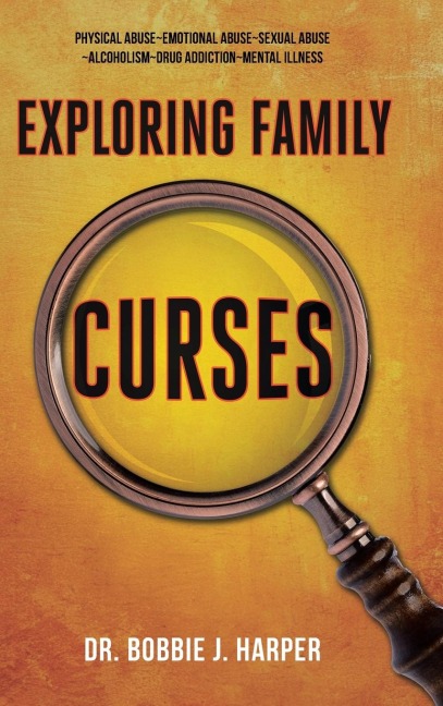 Exploring Family Curses: Physical Abuse ~ Emotional Abuse ~ Sexual Abuse ~ Alcoholism ~ Drug Addiction ~ Mental Illness