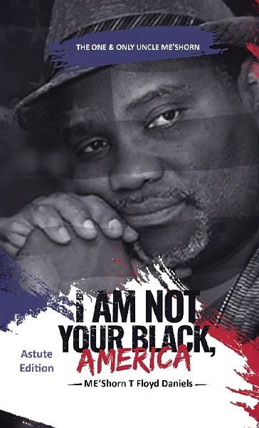 I Am Not Your Black, America: THE ONE & ONLY UNCLE MESHORN: The Astute Edition