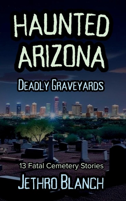 Haunted Arizona Deadly Graveyards: 13 Fatal Cemetery Stories