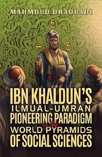 Ibn Khalduns Ilmual-Umran Pioneering Paradigm in the World Pyramids of Social Sciences