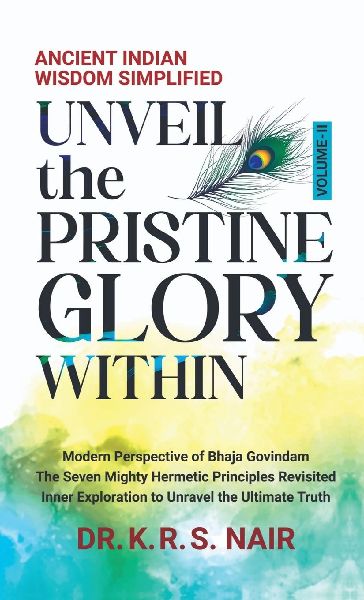 Ancient Indian Wisdom Simplified UNVEIL the PRISTINE GLORY WITHIN: Modern Perspective of Bhaja Govindam The Seven Mighty Hermetic Principles Revisited Inner Exploration to Unravel the Ultimate Truth