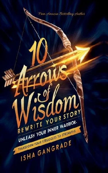 10 Arrows of Wisdom: Rewrite Your Story: Unleash Your Inner Warrior: Transform Your Struggles to Strength
