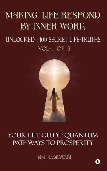 Making Life Respond By Inner Work (Vol.1 of 3): Unlocked: 100 Secret Life-Truths
