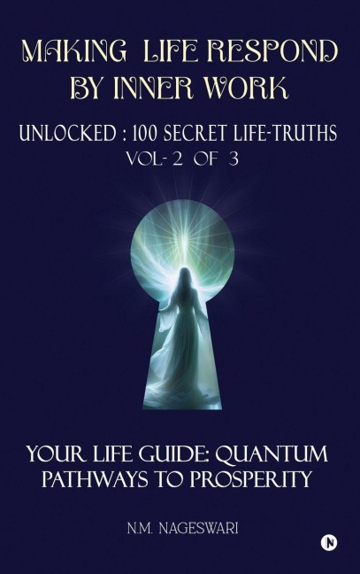 Making Life Respond By Inner Work (Vol.2 of 3): Unlocked: 100 Secret Life-Truths
