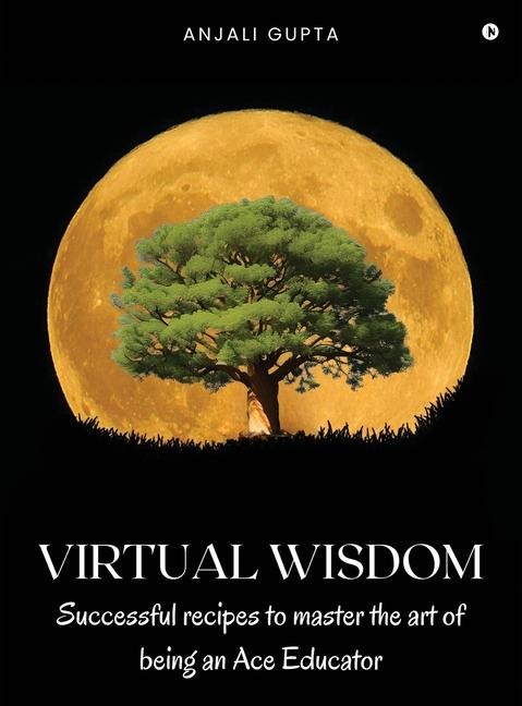 Virtual Wisdom: Successful Recipes to Master the Art of Being an Ace Educator