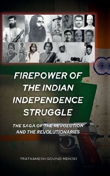 Firepower of the Indian Independence Struggle: The Saga of the Revolution and the Revolutionaries