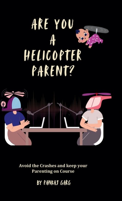 Are You a Helicopter Parent ?: Avoid the crashes and Keep Your Parenting on Course