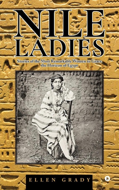 Nile Ladies: Stories of the Most Remarkable Women to Grace the Horizon of Egypt