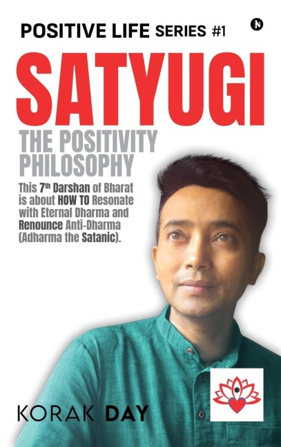 Satyugi: The Positivity Philosophy: This 7th Darshan of Bharat is about HOW TO Resonate with Eternal Dharma and Renounce Anti-Dharma (Adharma the Satanic).